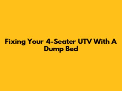 Fixing Your 4-Seater UTV With A Dump Bed