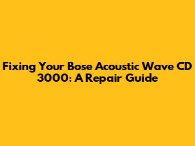 Fixing Your Bose Acoustic Wave CD 3000: A Repair Guide