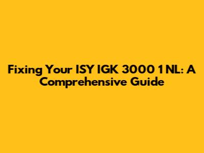 Fixing Your ISY IGK 3000 1 NL: A Comprehensive Guide