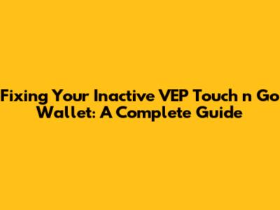 Fixing Your Inactive VEP Touch 'n Go Wallet: A Complete Guide