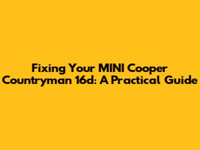 Fixing Your MINI Cooper Countryman 16d: A Practical Guide