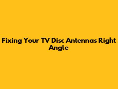 Fixing Your TV Disc Antenna's Right Angle