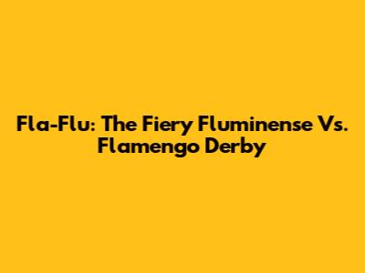 Fla-Flu: The Fiery Fluminense Vs. Flamengo Derby