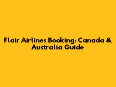Flair Airlines Booking: Canada & Australia Guide