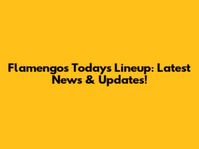 Flamengo's Today's Lineup: Latest News & Updates!