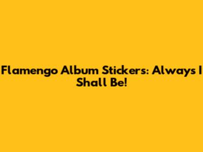 Flamengo Album Stickers: Always I Shall Be!