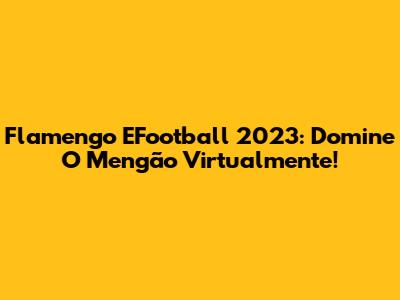 Flamengo EFootball 2023: Domine O Mengão Virtualmente!