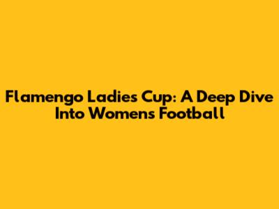 Flamengo Ladies Cup: A Deep Dive Into Women's Football