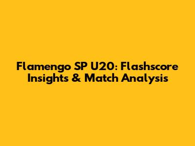 Flamengo SP U20: Flashscore Insights & Match Analysis