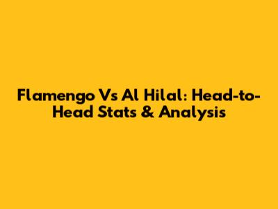 Flamengo Vs Al Hilal: Head-to-Head Stats & Analysis