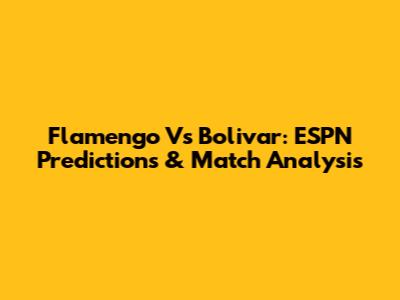 Flamengo Vs Bolivar: ESPN Predictions & Match Analysis