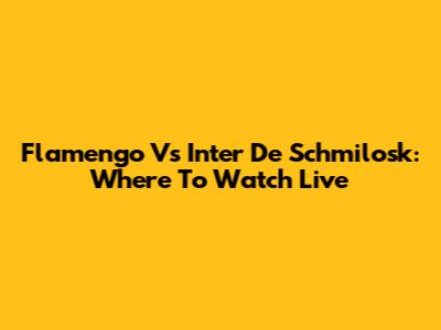 Flamengo Vs Inter De Schmilosk: Where To Watch Live