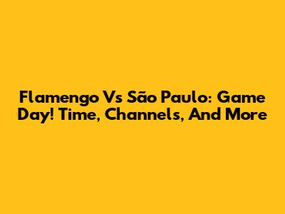 Flamengo Vs São Paulo: Game Day! Time, Channels, And More
