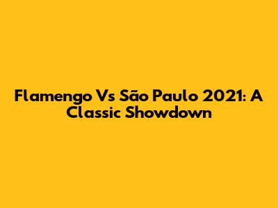 Flamengo Vs São Paulo 2021: A Classic Showdown