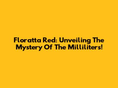 Floratta Red: Unveiling The Mystery Of The Milliliters!