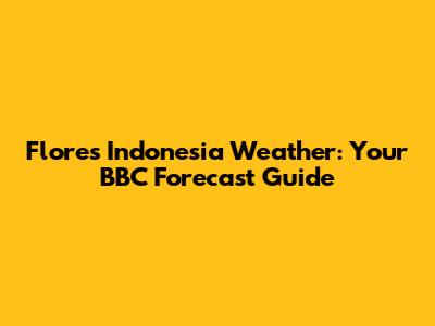 Flores Indonesia Weather: Your BBC Forecast Guide