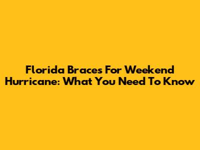 Florida Braces For Weekend Hurricane: What You Need To Know