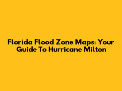 Florida Flood Zone Maps: Your Guide To Hurricane Milton