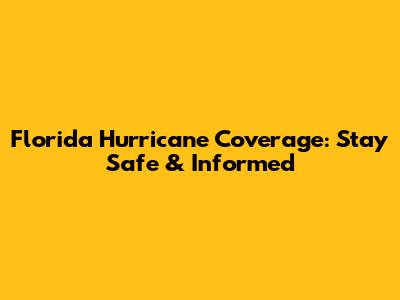 Florida Hurricane Coverage: Stay Safe & Informed