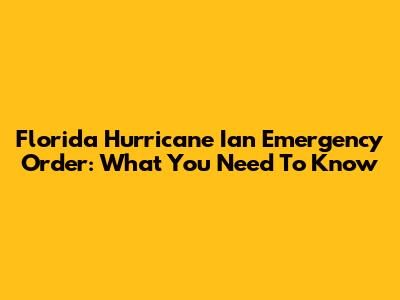 Florida Hurricane Ian Emergency Order: What You Need To Know