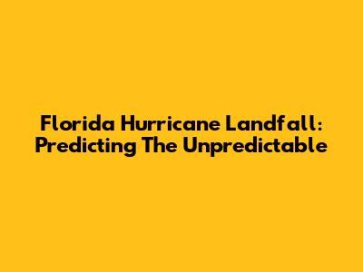 Florida Hurricane Landfall: Predicting The Unpredictable