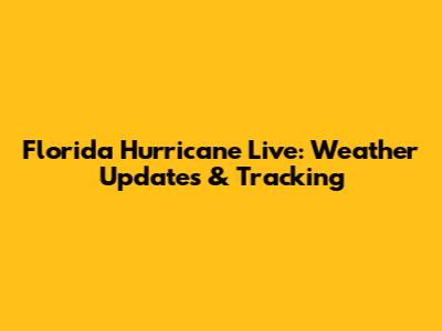 Florida Hurricane Live: Weather Updates & Tracking