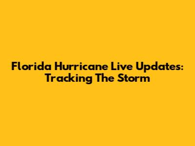 Florida Hurricane Live Updates: Tracking The Storm