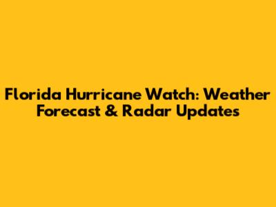 Florida Hurricane Watch: Weather Forecast & Radar Updates