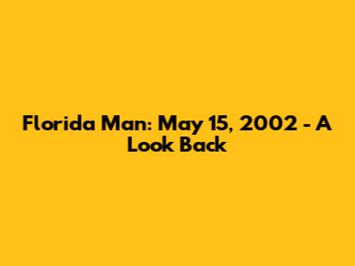 Florida Man: May 15, 2002 - A Look Back
