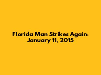 Florida Man Strikes Again: January 11, 2015