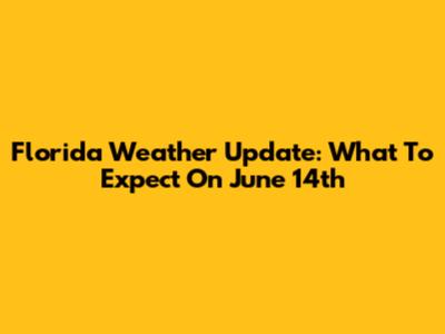 Florida Weather Update: What To Expect On June 14th