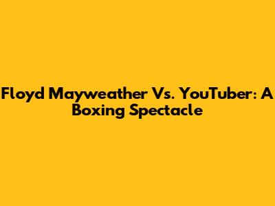 Floyd Mayweather Vs. YouTuber: A Boxing Spectacle