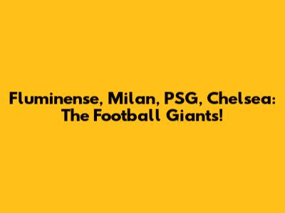 Fluminense, Milan, PSG, Chelsea: The Football Giants!