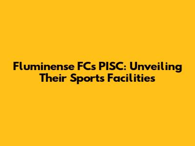 Fluminense FC's PISC: Unveiling Their Sports Facilities