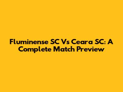Fluminense SC Vs Ceara SC: A Complete Match Preview