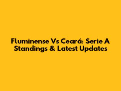 Fluminense Vs Ceará: Serie A Standings & Latest Updates
