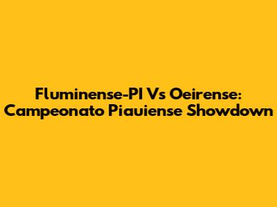 Fluminense-PI Vs Oeirense: Campeonato Piauiense Showdown
