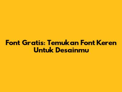 Font Gratis: Temukan Font Keren Untuk Desainmu