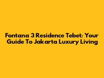 Fontana 3 Residence Tebet: Your Guide To Jakarta Luxury Living