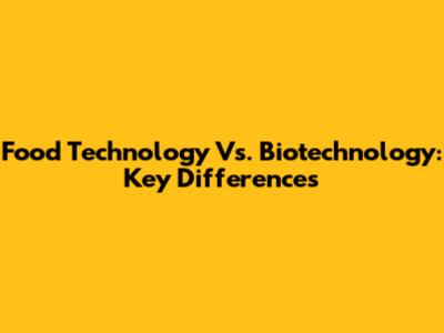 Food Technology Vs. Biotechnology: Key Differences