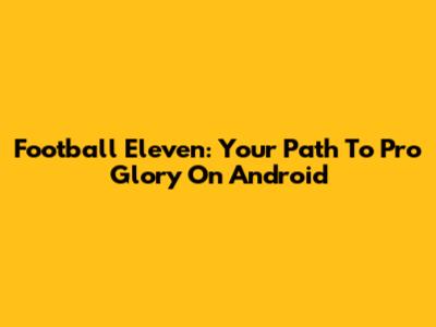 Football Eleven: Your Path To Pro Glory On Android
