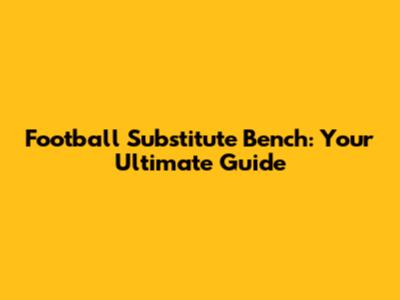 Football Substitute Bench: Your Ultimate Guide
