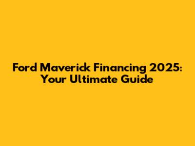 Ford Maverick Financing 2025: Your Ultimate Guide