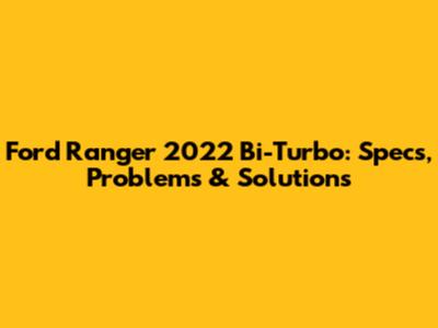 Ford Ranger 2022 Bi-Turbo: Specs, Problems & Solutions