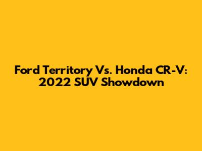 Ford Territory Vs. Honda CR-V: 2022 SUV Showdown