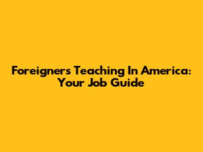 Foreigners Teaching In America: Your Job Guide