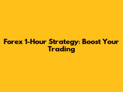 Forex 1-Hour Strategy: Boost Your Trading