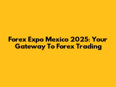 Forex Expo Mexico 2025: Your Gateway To Forex Trading