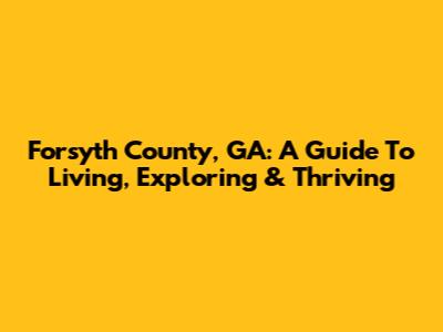 Forsyth County, GA: A Guide To Living, Exploring & Thriving