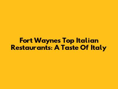 Fort Wayne's Top Italian Restaurants: A Taste Of Italy